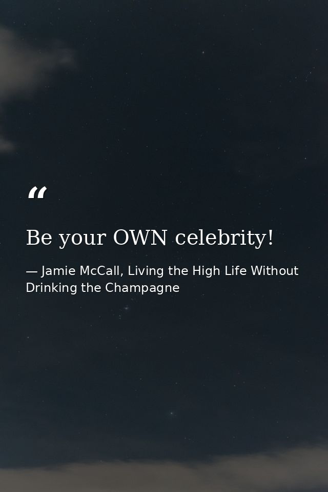 Be your OWN celebrity! — Jamie McCall, Living the High Life Without Drinking the Champagne