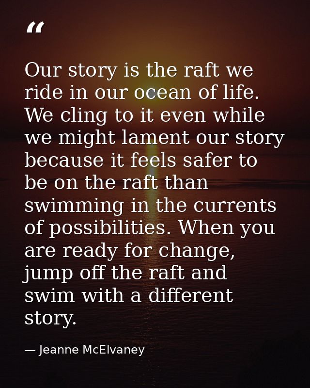 Our story is the raft we ride in our ocean of life. We cling to it even while we might lament our story because it feels — Jeanne McElvaney
