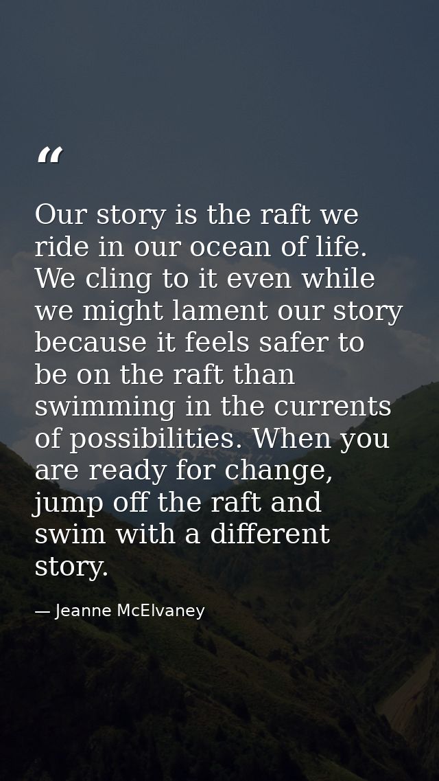 Our story is the raft we ride in our ocean of life. We cling to it even while we might lament our story because it feels — Jeanne McElvaney