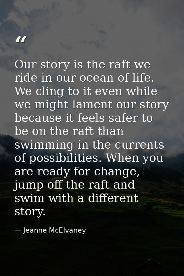 Our story is the raft we ride in our ocean of life. We cling to it even while we might lament our story because it feels — Jeanne McElvaney