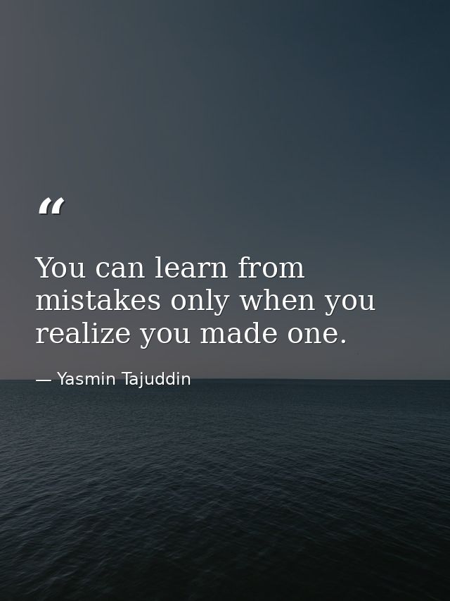 You can learn from mistakes only when you realize you made one. — Yasmin Tajuddin
