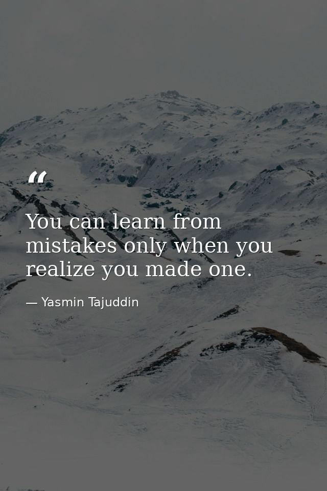 You can learn from mistakes only when you realize you made one. — Yasmin Tajuddin