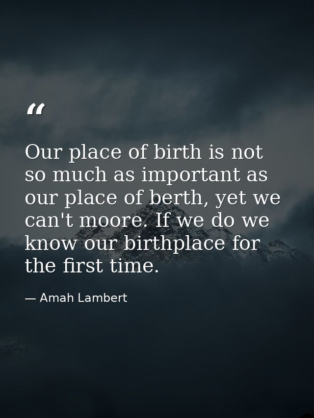Our place of birth is not so much as important as our place of berth, yet we can't moore. If we do we know our birthplac — Amah Lambert