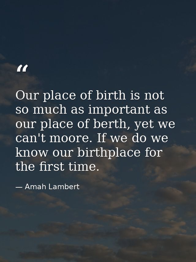 Our place of birth is not so much as important as our place of berth, yet we can't moore. If we do we know our birthplac — Amah Lambert