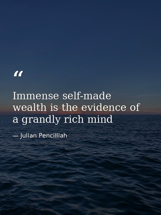 Immense self-made wealth is the evidence of a grandly rich mind — Julian Pencilliah