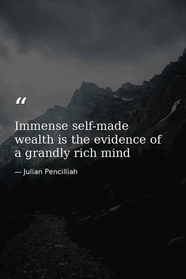 Immense self-made wealth is the evidence of a grandly rich mind — Julian Pencilliah