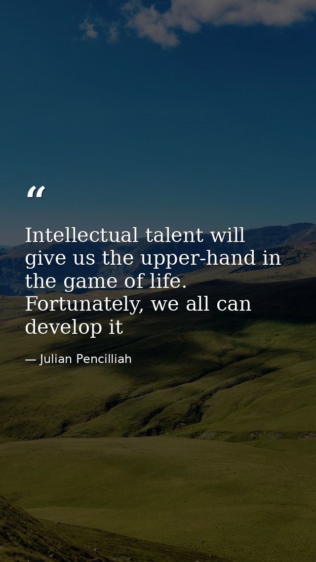 Intellectual talent will give us the upper-hand in the game of life. Fortunately, we all can develop it — Julian Pencilliah