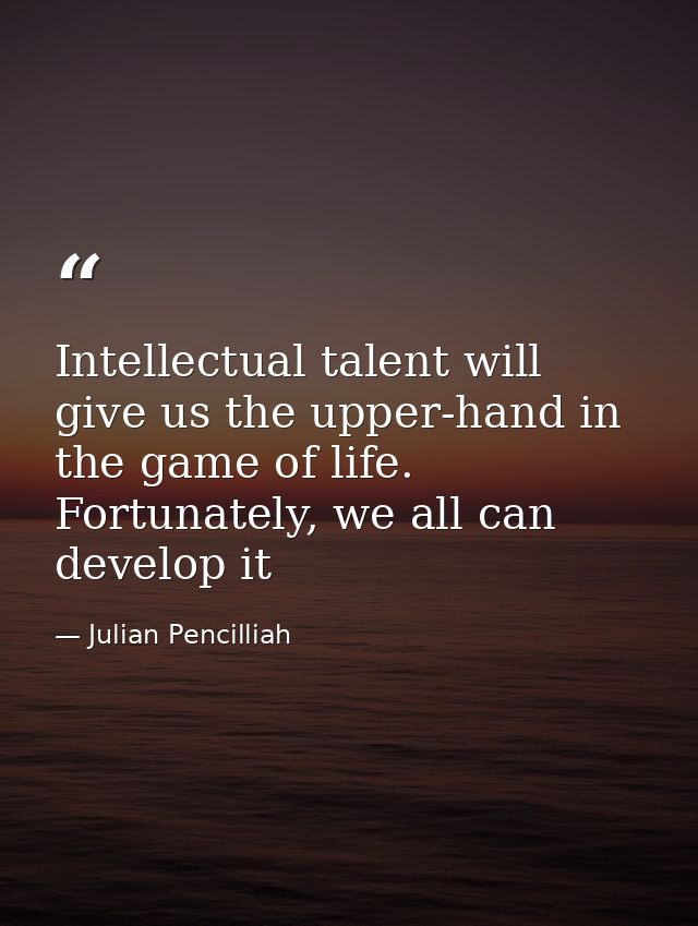 Intellectual talent will give us the upper-hand in the game of life. Fortunately, we all can develop it — Julian Pencilliah
