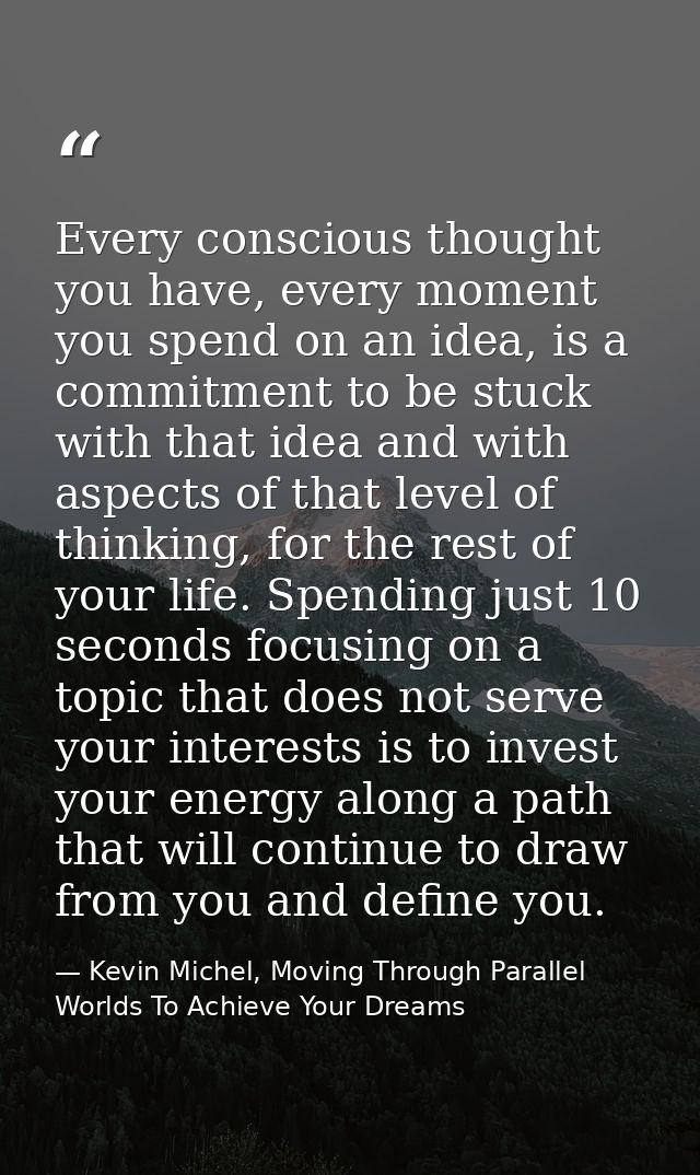Every conscious thought you have, every moment you spend on an idea, is a commitment to be stuck with that idea and with — Kevin Michel, Moving Through Parallel Worlds To Achieve Your Dreams