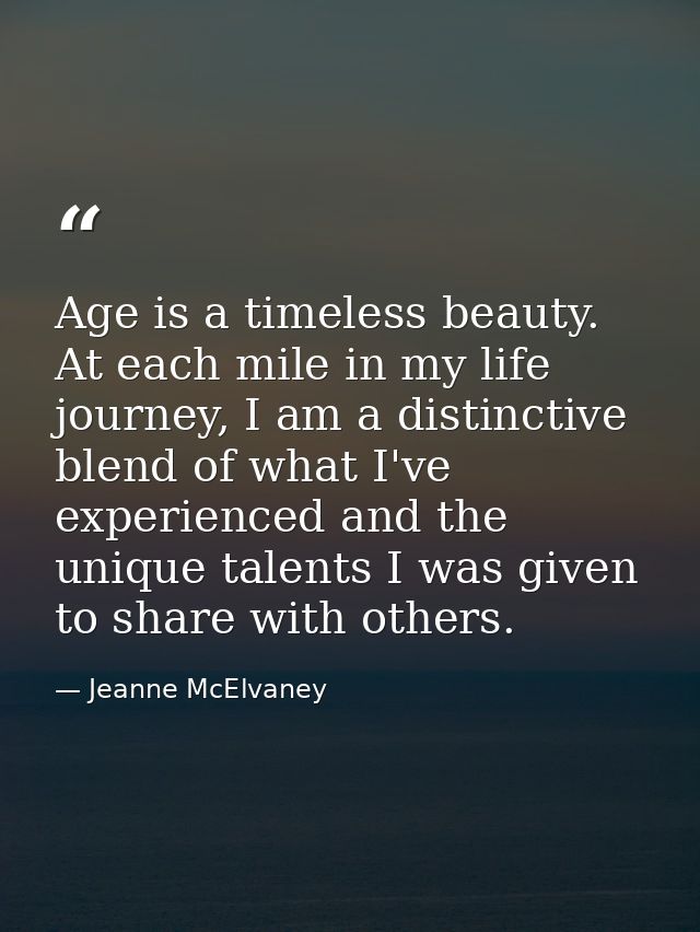 Age is a timeless beauty. At each mile in my life journey, I am a distinctive blend of what I've experienced and the uni — Jeanne McElvaney