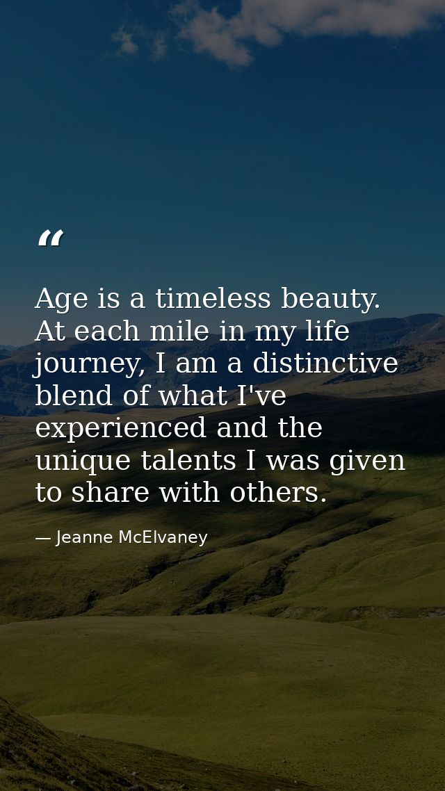 Age is a timeless beauty. At each mile in my life journey, I am a distinctive blend of what I've experienced and the uni — Jeanne McElvaney
