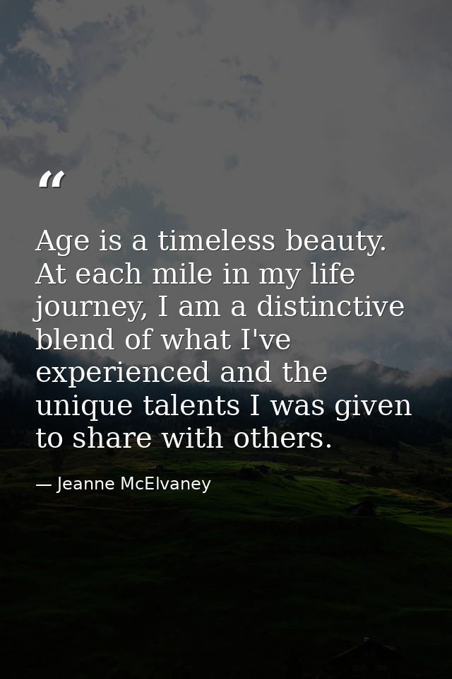 Age is a timeless beauty. At each mile in my life journey, I am a distinctive blend of what I've experienced and the uni — Jeanne McElvaney
