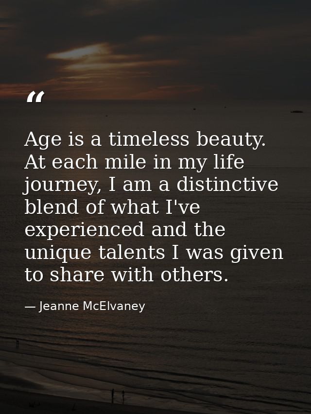 Age is a timeless beauty. At each mile in my life journey, I am a distinctive blend of what I've experienced and the uni — Jeanne McElvaney