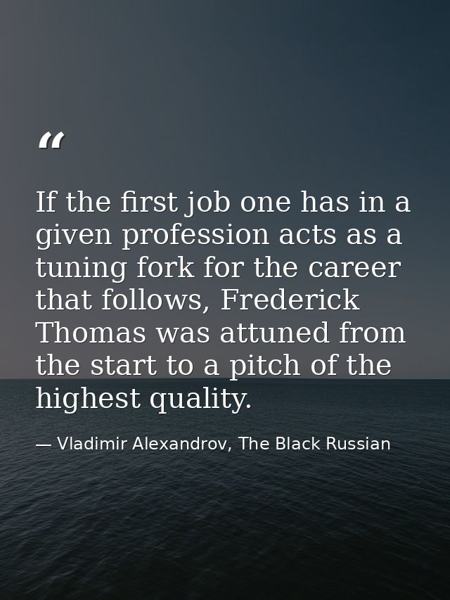 If the first job one has in a given profession acts as a tuning fork for the career that follows, Frederick Thomas was a — Vladimir Alexandrov, The Black Russian