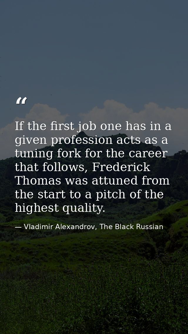If the first job one has in a given profession acts as a tuning fork for the career that follows, Frederick Thomas was a — Vladimir Alexandrov, The Black Russian