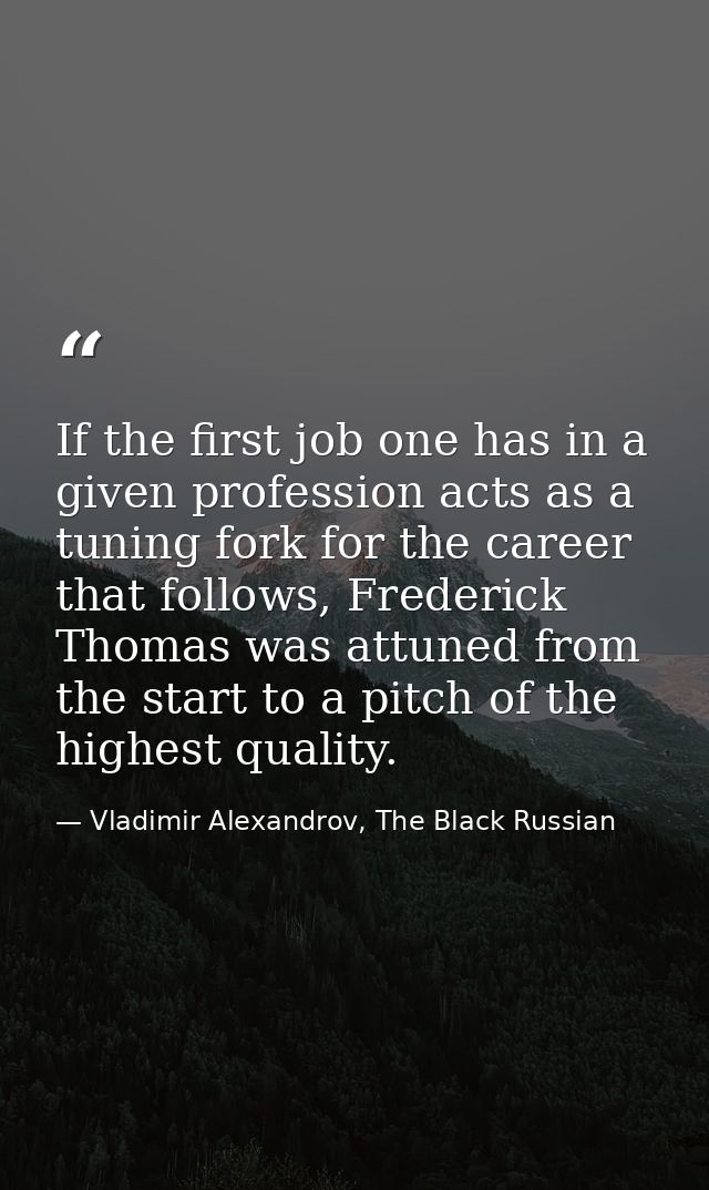 If the first job one has in a given profession acts as a tuning fork for the career that follows, Frederick Thomas was a — Vladimir Alexandrov, The Black Russian