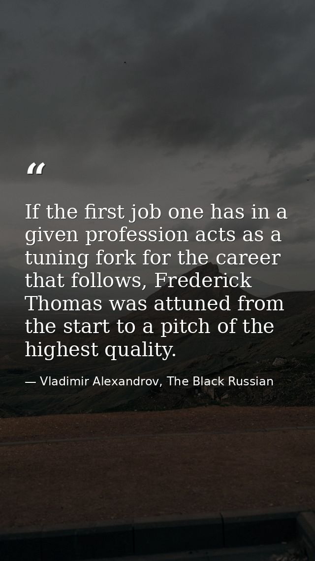 If the first job one has in a given profession acts as a tuning fork for the career that follows, Frederick Thomas was a — Vladimir Alexandrov, The Black Russian