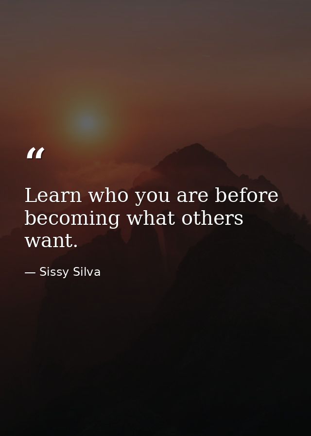 Learn who you are before becoming what others want. — Sissy Silva
