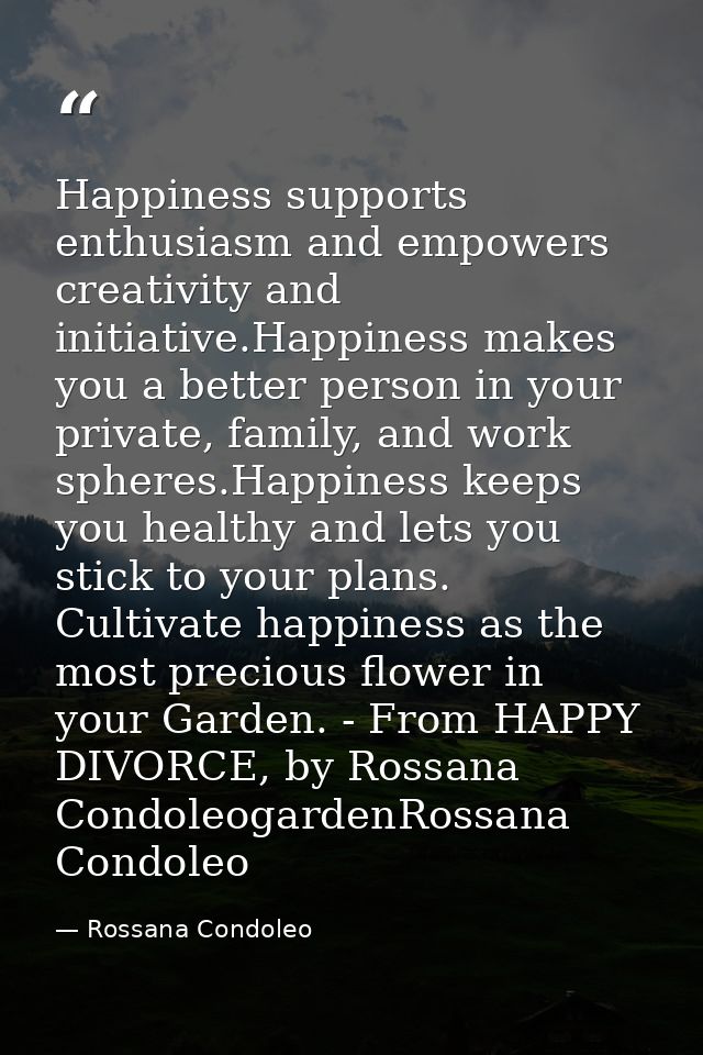 Happiness supports enthusiasm and empowers creativity and initiative.Happiness makes you a better person in your private — Rossana Condoleo