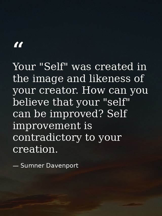 Your "Self" was created in the image and likeness of your creator. How can you believe that your "self" can be improved? — Sumner Davenport