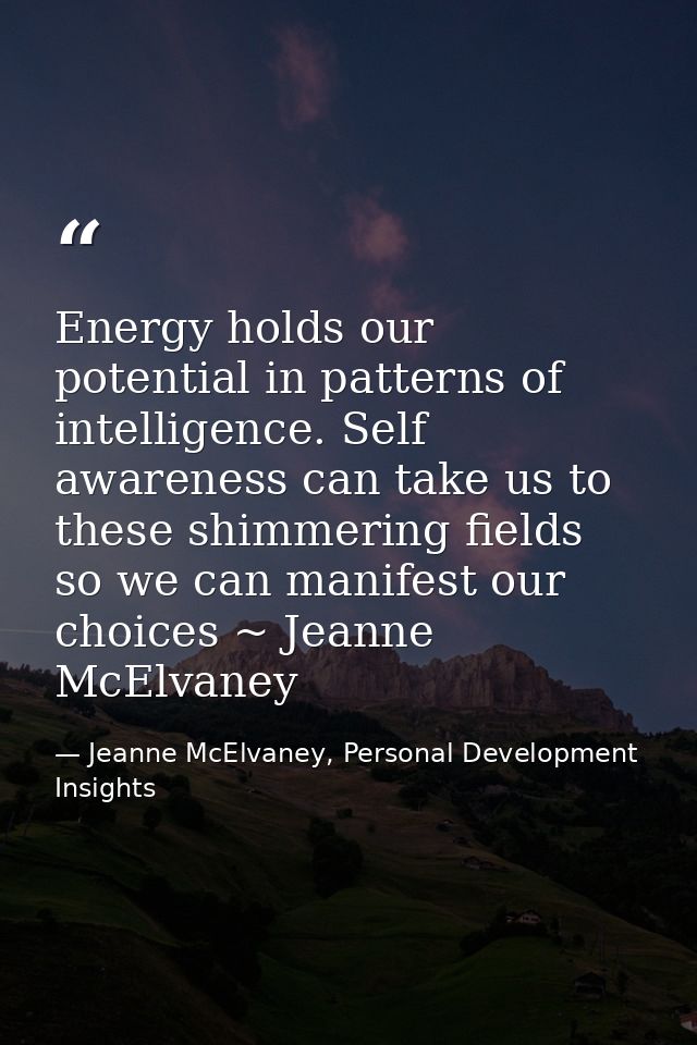 Energy holds our potential in patterns of intelligence. Self awareness can take us to these shimmering fields so we can  — Jeanne McElvaney, Personal Development Insights