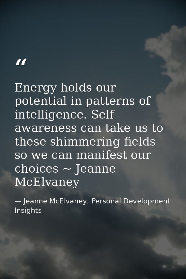Energy holds our potential in patterns of intelligence. Self awareness can take us to these shimmering fields so we can  — Jeanne McElvaney, Personal Development Insights