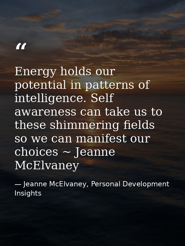 Energy holds our potential in patterns of intelligence. Self awareness can take us to these shimmering fields so we can  — Jeanne McElvaney, Personal Development Insights