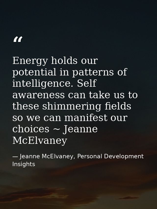 Energy holds our potential in patterns of intelligence. Self awareness can take us to these shimmering fields so we can  — Jeanne McElvaney, Personal Development Insights