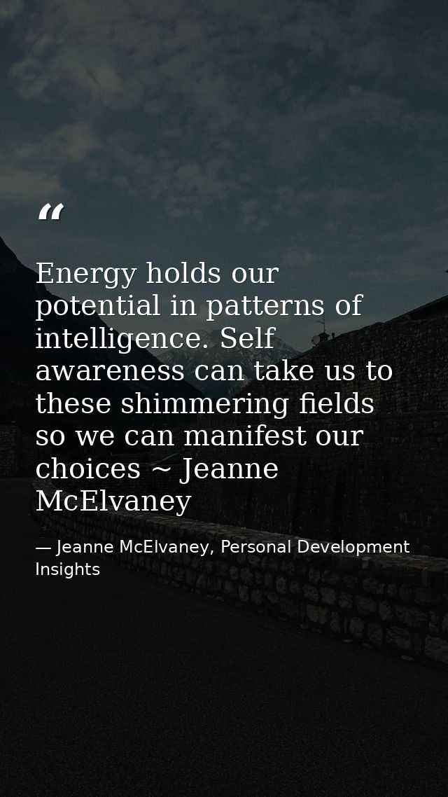Energy holds our potential in patterns of intelligence. Self awareness can take us to these shimmering fields so we can  — Jeanne McElvaney, Personal Development Insights
