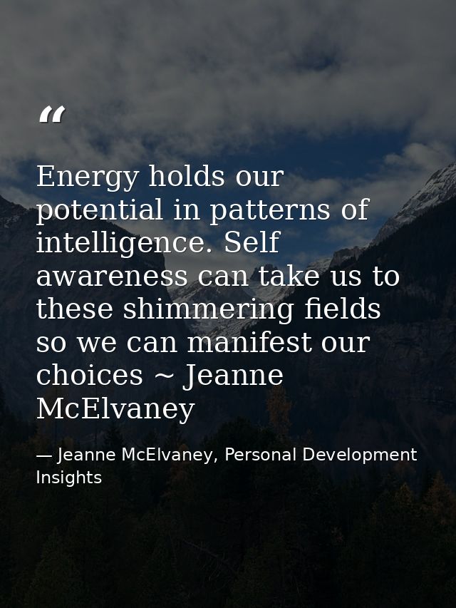 Energy holds our potential in patterns of intelligence. Self awareness can take us to these shimmering fields so we can  — Jeanne McElvaney, Personal Development Insights