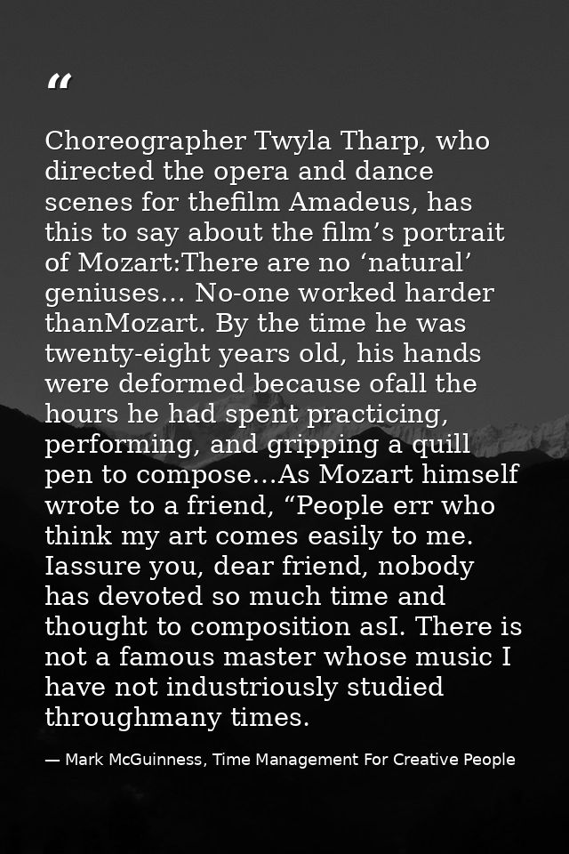 Choreographer Twyla Tharp, who directed the opera and dance scenes for thefilm Amadeus, has this to say about the film’s — Mark McGuinness, Time Management For Creative People