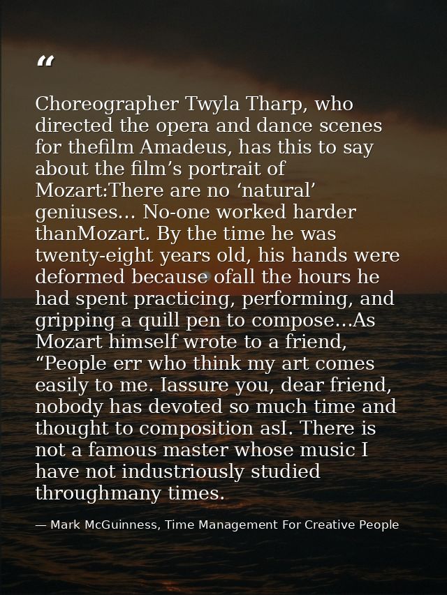 Choreographer Twyla Tharp, who directed the opera and dance scenes for thefilm Amadeus, has this to say about the film’s — Mark McGuinness, Time Management For Creative People