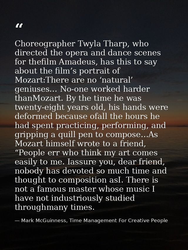Choreographer Twyla Tharp, who directed the opera and dance scenes for thefilm Amadeus, has this to say about the film’s — Mark McGuinness, Time Management For Creative People