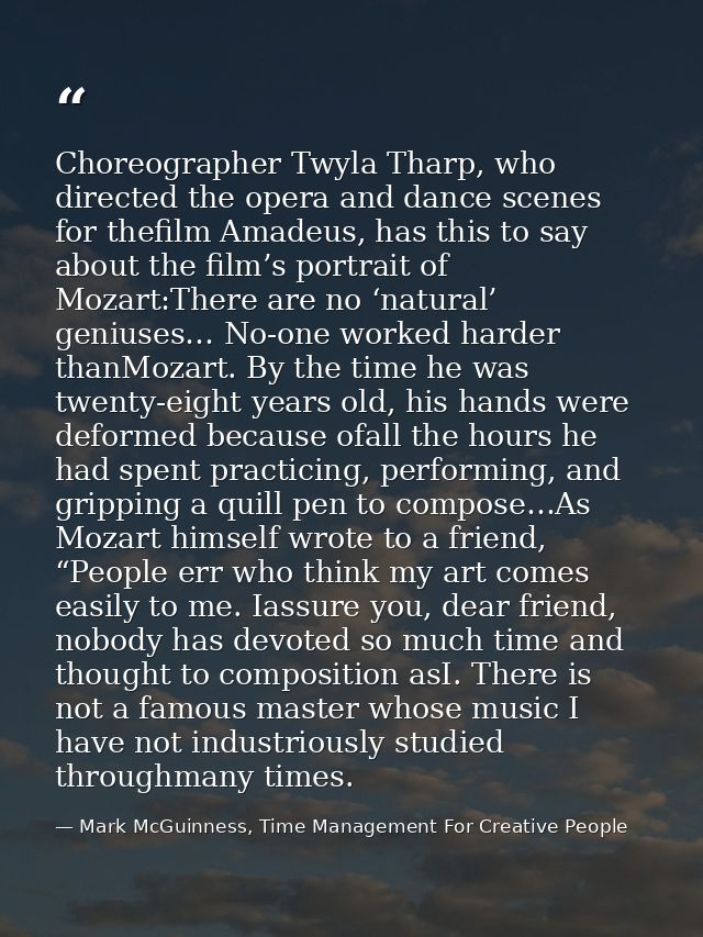 Choreographer Twyla Tharp, who directed the opera and dance scenes for thefilm Amadeus, has this to say about the film’s — Mark McGuinness, Time Management For Creative People
