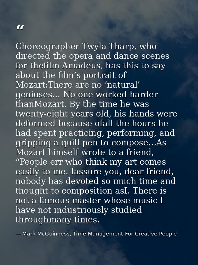 Choreographer Twyla Tharp, who directed the opera and dance scenes for thefilm Amadeus, has this to say about the film’s — Mark McGuinness, Time Management For Creative People