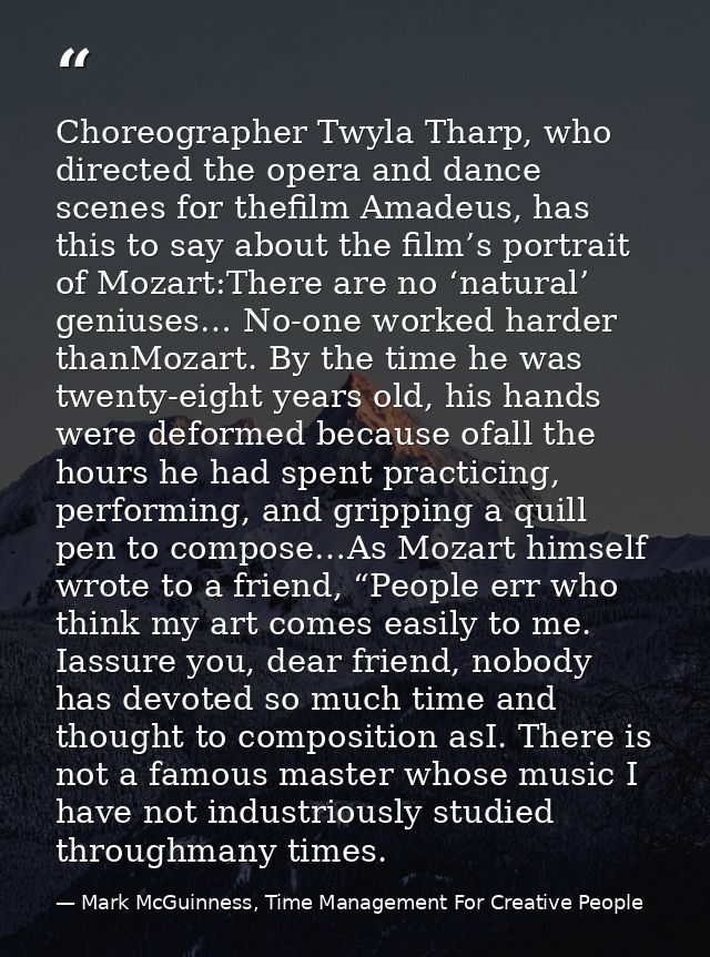 Choreographer Twyla Tharp, who directed the opera and dance scenes for thefilm Amadeus, has this to say about the film’s — Mark McGuinness, Time Management For Creative People