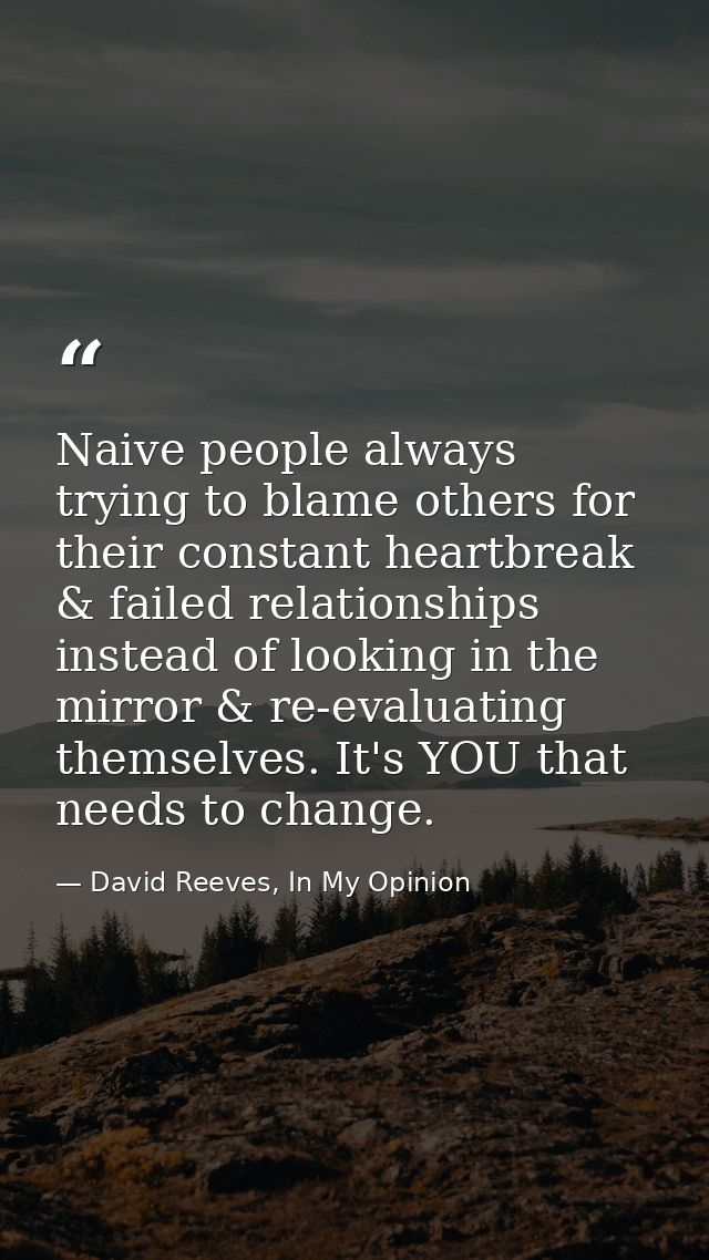 Naive people always trying to blame others for their constant heartbreak & failed relationships instead of looking in th — David Reeves, In My Opinion