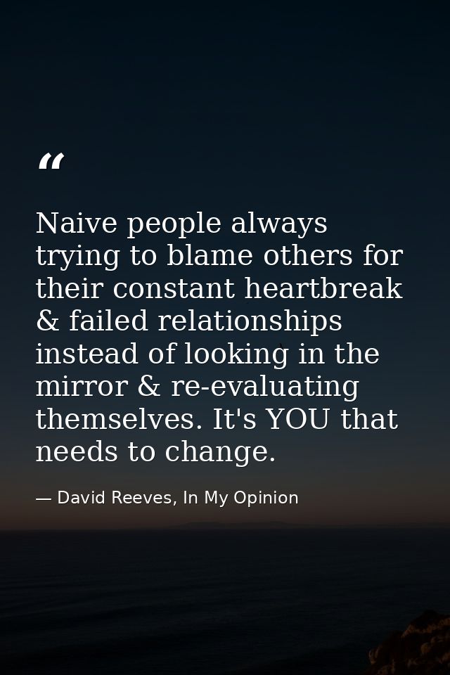 Naive people always trying to blame others for their constant heartbreak & failed relationships instead of looking in th — David Reeves, In My Opinion
