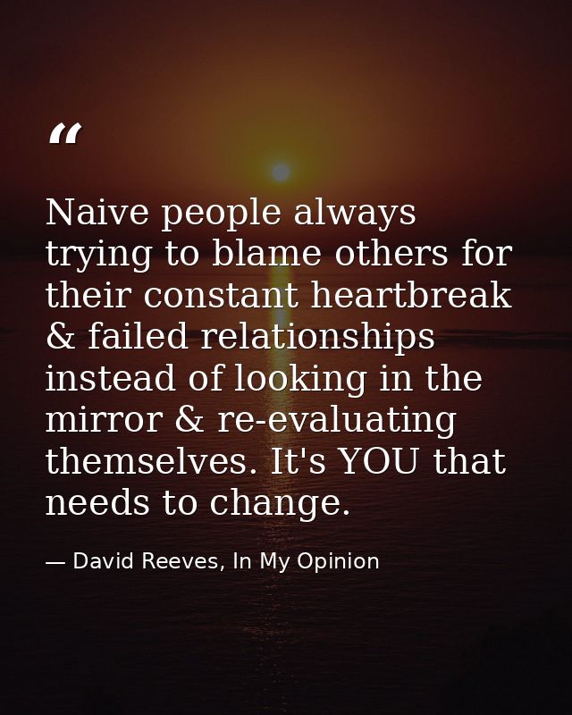 Naive people always trying to blame others for their constant heartbreak & failed relationships instead of looking in th — David Reeves, In My Opinion