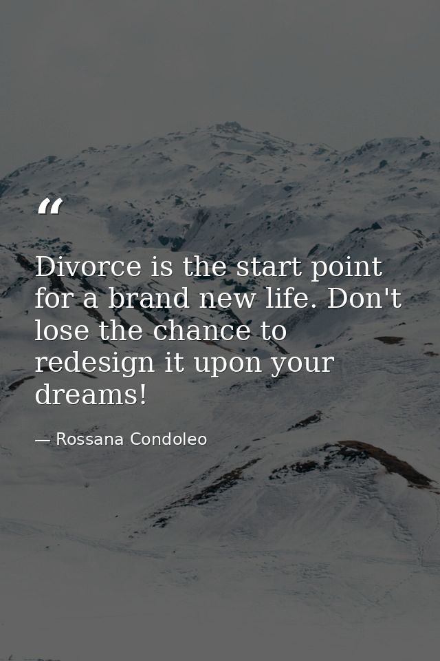 Divorce is the start point for a brand new life. Don't lose the chance to redesign it upon your dreams! — Rossana Condoleo