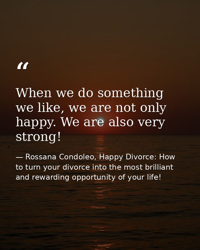 When we do something we like, we are not only happy. We are also very strong! — Rossana Condoleo, Happy Divorce: How to turn your divorce into the most brilliant and rewarding opportunity of your life!