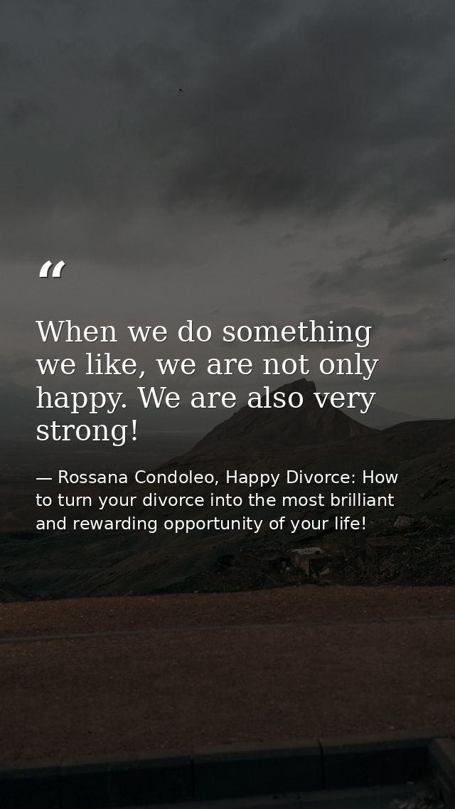 When we do something we like, we are not only happy. We are also very strong! — Rossana Condoleo, Happy Divorce: How to turn your divorce into the most brilliant and rewarding opportunity of your life!