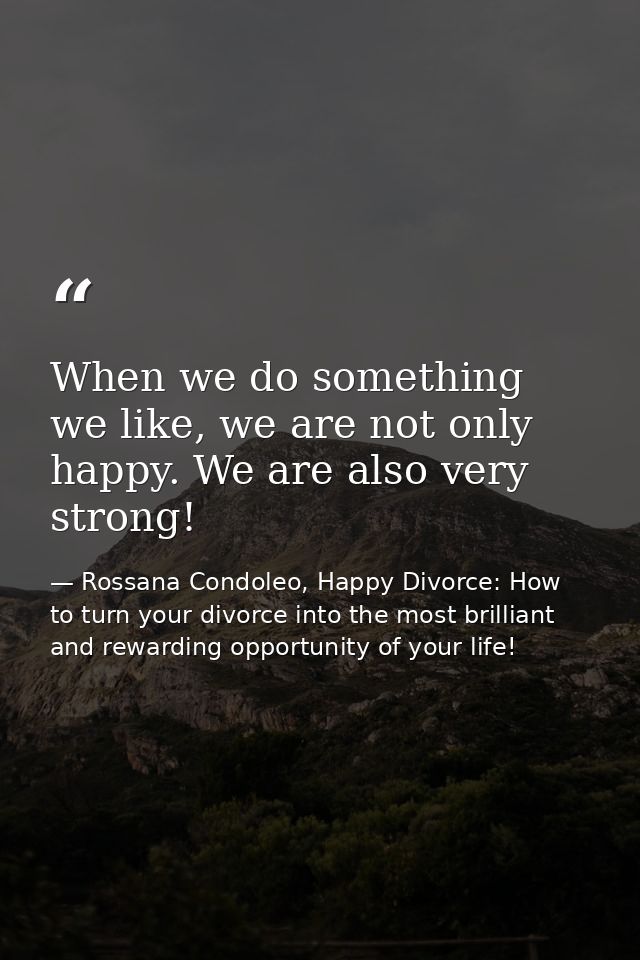 When we do something we like, we are not only happy. We are also very strong! — Rossana Condoleo, Happy Divorce: How to turn your divorce into the most brilliant and rewarding opportunity of your life!
