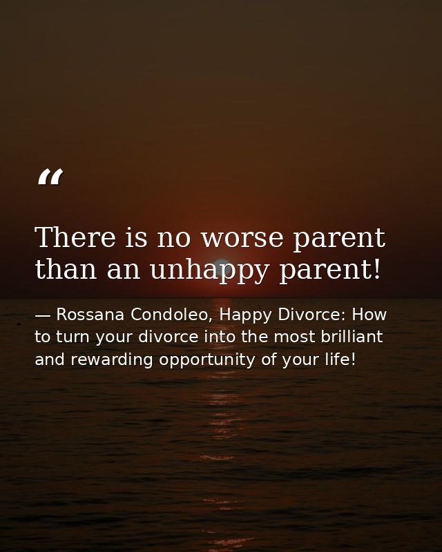 There is no worse parent than an unhappy parent! — Rossana Condoleo, Happy Divorce: How to turn your divorce into the most brilliant and rewarding opportunity of your life!