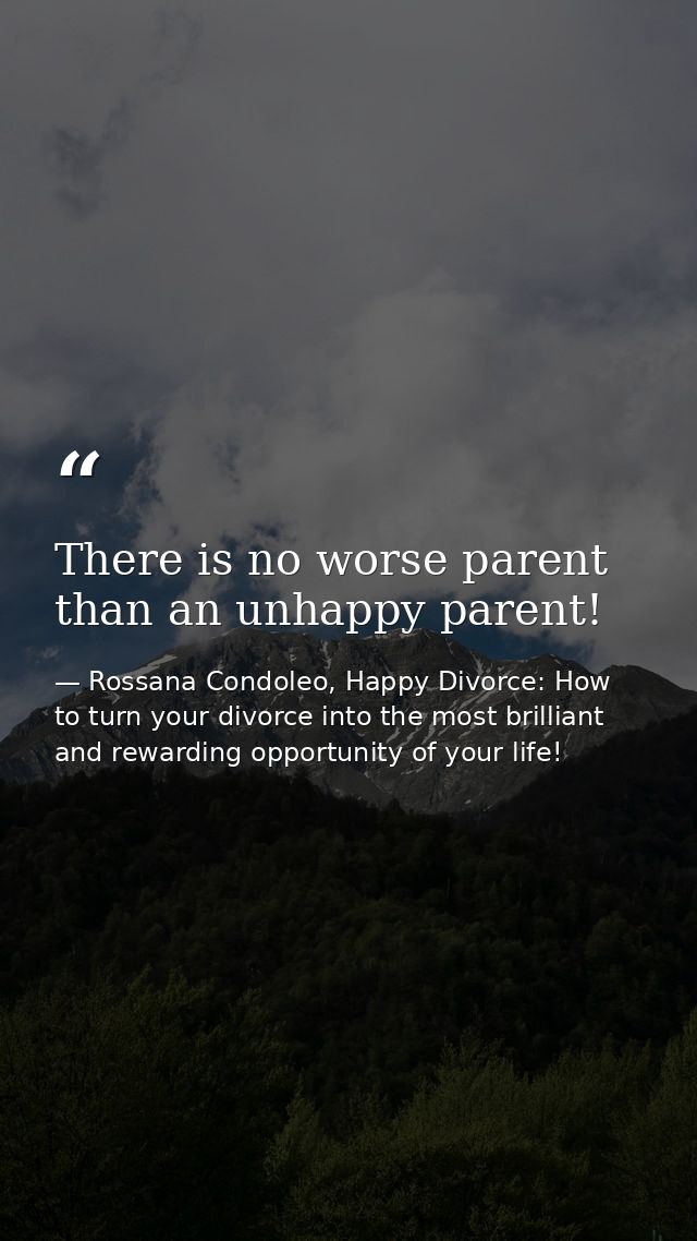 There is no worse parent than an unhappy parent! — Rossana Condoleo, Happy Divorce: How to turn your divorce into the most brilliant and rewarding opportunity of your life!