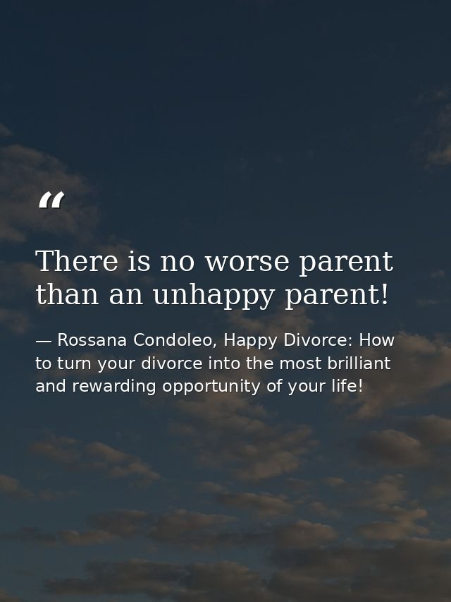 There is no worse parent than an unhappy parent! — Rossana Condoleo, Happy Divorce: How to turn your divorce into the most brilliant and rewarding opportunity of your life!