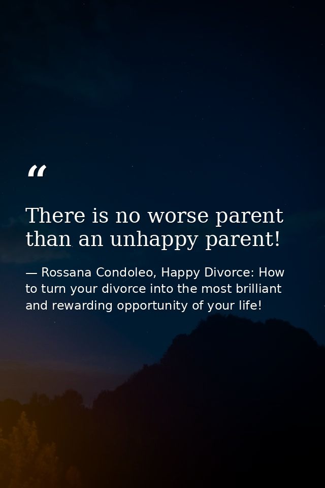 There is no worse parent than an unhappy parent! — Rossana Condoleo, Happy Divorce: How to turn your divorce into the most brilliant and rewarding opportunity of your life!