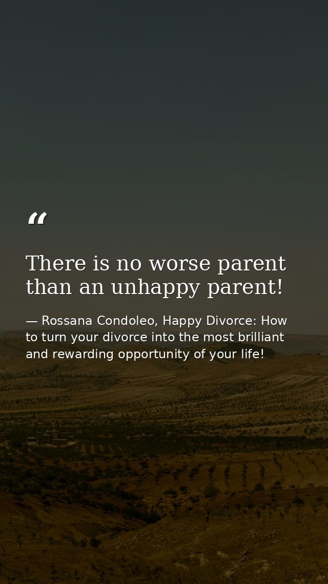 There is no worse parent than an unhappy parent! — Rossana Condoleo, Happy Divorce: How to turn your divorce into the most brilliant and rewarding opportunity of your life!