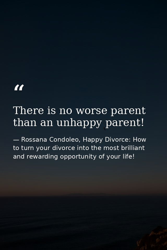 There is no worse parent than an unhappy parent! — Rossana Condoleo, Happy Divorce: How to turn your divorce into the most brilliant and rewarding opportunity of your life!