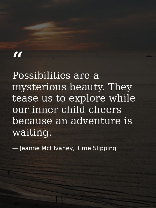 Possibilities are a mysterious beauty. They tease us to explore while our inner child cheers because an adventure is wai — Jeanne McElvaney, Time Slipping